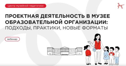 Методический вебинар о проектной деятельности в музеях образовательных организаций